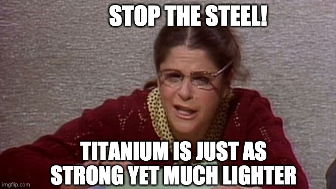 Stop The Steel! | STOP THE STEEL! TITANIUM IS JUST AS STRONG YET MUCH LIGHTER | image tagged in stop the steal,emily litella | made w/ Imgflip meme maker