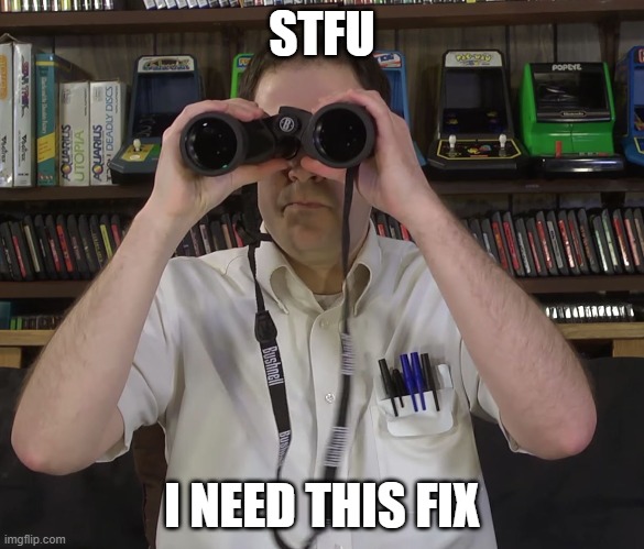 AVGN - Magnified vision | STFU I NEED THIS FIX | image tagged in avgn - magnified vision | made w/ Imgflip meme maker