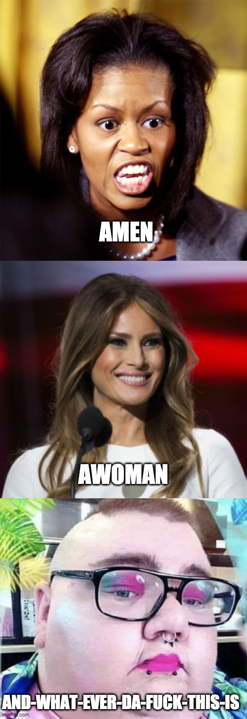 AMEN AWOMAN AND-WHAT-EVER-DA-FUCK-THIS-IS | image tagged in michelle obama lookalike,malania | made w/ Imgflip meme maker