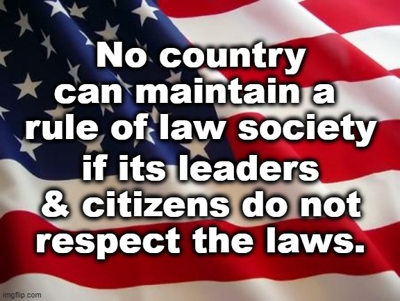 Rule of Law | No country can maintain a 
rule of law society; if its leaders & citizens do not
respect the laws. | image tagged in american flag,rule of law,donald trump,gop,maga | made w/ Imgflip meme maker