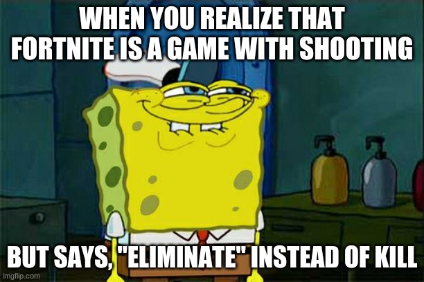 Don't You Squidward Meme | WHEN YOU REALIZE THAT FORTNITE IS A GAME WITH SHOOTING; BUT SAYS, "ELIMINATE" INSTEAD OF KILL | image tagged in memes,don't you squidward | made w/ Imgflip meme maker
