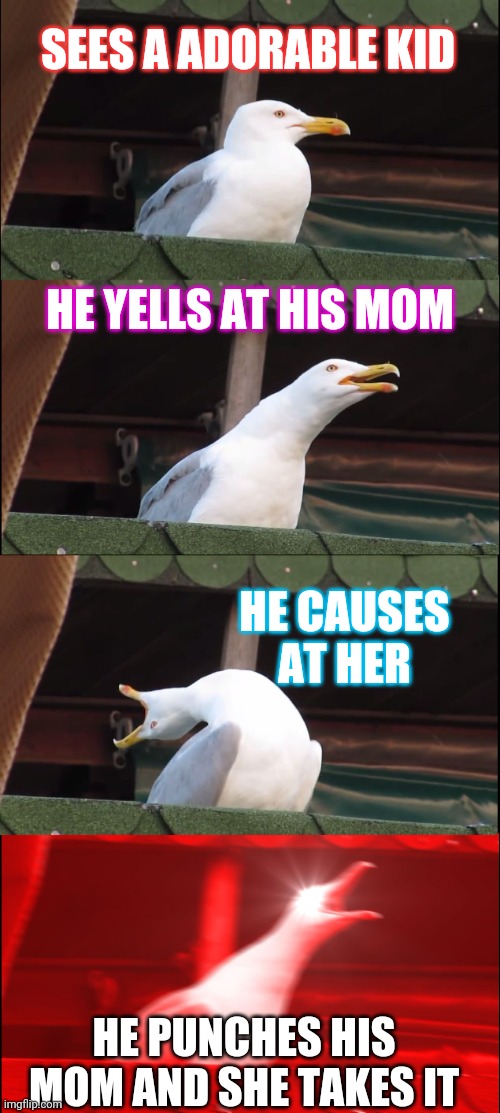 Inhaling Seagull Meme |  SEES A ADORABLE KID; HE YELLS AT HIS MOM; HE CAUSES AT HER; HE PUNCHES HIS MOM AND SHE TAKES IT | image tagged in memes,inhaling seagull | made w/ Imgflip meme maker