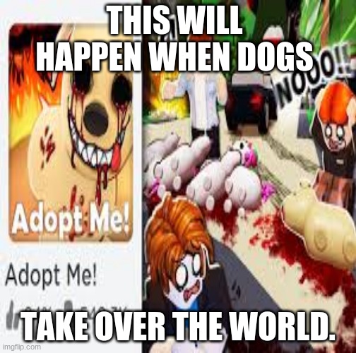 THE FUTURE OF EARTH | THIS WILL HAPPEN WHEN DOGS; TAKE OVER THE WORLD. | image tagged in gaming | made w/ Imgflip meme maker