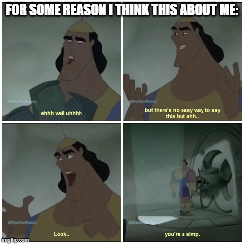 Totally what I think. | FOR SOME REASON I THINK THIS ABOUT ME: | image tagged in simp,kronk,the emperor's new groove,disney | made w/ Imgflip meme maker