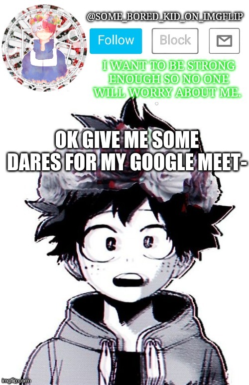 L m f a 0 | OK GIVE ME SOME DARES FOR MY GOOGLE MEET- | image tagged in some_bored_kid_on_imgflip _ _ | made w/ Imgflip meme maker