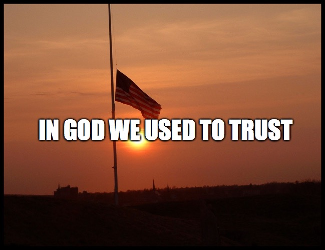 half mast flag | IN GOD WE USED TO TRUST | image tagged in half mast flag | made w/ Imgflip meme maker