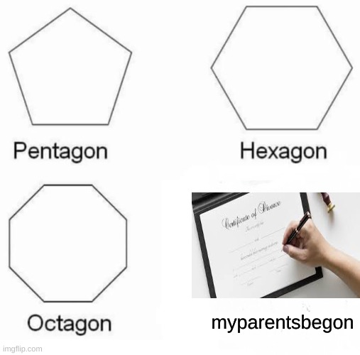 honestly this is just the meme ideas in the shower. My mom and dad got a divorce and he died on june 6th, 2018 | myparentsbegon | image tagged in memes,pentagon hexagon octagon,divorce | made w/ Imgflip meme maker