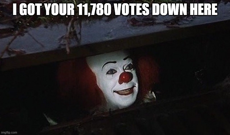 Trump missing votes | I GOT YOUR 11,780 VOTES DOWN HERE | image tagged in pennywise hey kid | made w/ Imgflip meme maker