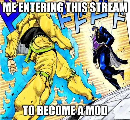 IS THIS TRUE!? | ME ENTERING THIS STREAM; TO BECOME A MOD | image tagged in jojo's walk | made w/ Imgflip meme maker