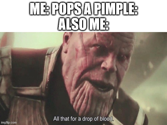 Ouch | ALSO ME:; ME: POPS A PIMPLE: | image tagged in thanos | made w/ Imgflip meme maker