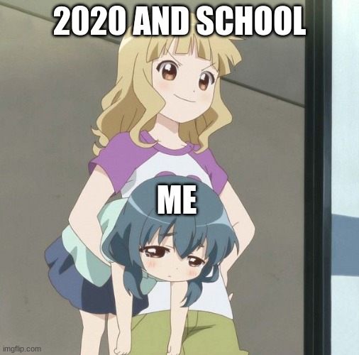 2020 | 2020 AND SCHOOL; ME | image tagged in anime carry | made w/ Imgflip meme maker
