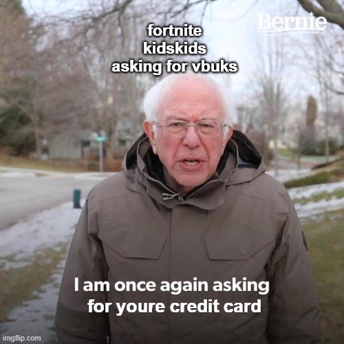 Bernie I Am Once Again Asking For Your Support | fortnite kidskids asking for vbuks; for youre credit card | image tagged in memes,bernie i am once again asking for your support | made w/ Imgflip meme maker