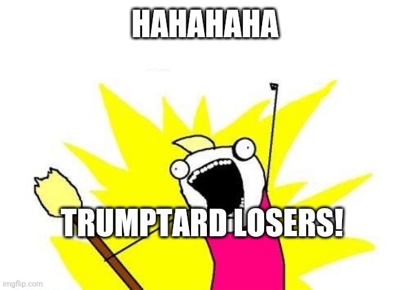 X All The Y | HAHAHAHA; TRUMPTARD LOSERS! | image tagged in memes,x all the y | made w/ Imgflip meme maker