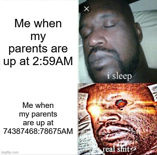 Real shit? N O . | Me when my parents are up at 2:59AM; Me when my parents are up at 74387468:78675AM | image tagged in memes,sleeping shaq | made w/ Imgflip meme maker