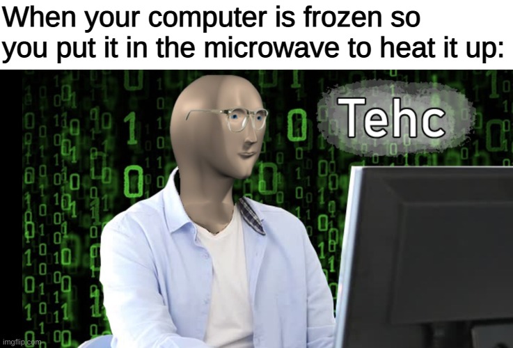 Put it in for 30 seconds | When your computer is frozen so you put it in the microwave to heat it up: | image tagged in memes,funny,tehc,pandaboyplaysyt,computers,computers/electronics | made w/ Imgflip meme maker