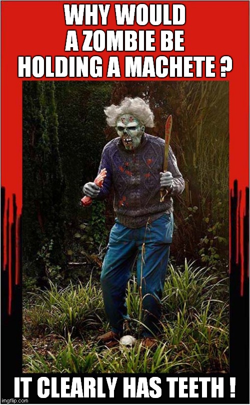 Zombie Confusion ! | WHY WOULD A ZOMBIE BE HOLDING A MACHETE ? IT CLEARLY HAS TEETH ! | image tagged in fun,zombie,confusion | made w/ Imgflip meme maker