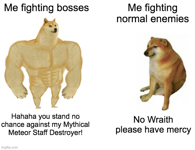 I don't know why but it has been and will always be this way for me. | Me fighting bosses; Me fighting normal enemies; Hahaha you stand no chance against my Mythical Meteor Staff Destroyer! No Wraith please have mercy | image tagged in memes,buff doge vs cheems,terraria,gaming | made w/ Imgflip meme maker