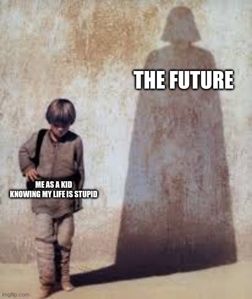 vader | THE FUTURE; ME AS A KID KNOWING MY LIFE IS STUPID | image tagged in anikan with vader shadow,darth vader,anikan skywalker,star wars | made w/ Imgflip meme maker