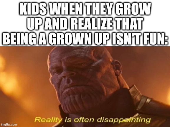 Taxes, work, fitness, relationships, mortage, car payments, rent, etc. | KIDS WHEN THEY GROW UP AND REALIZE THAT BEING A GROWN UP ISN'T FUN: | image tagged in thanos | made w/ Imgflip meme maker