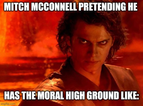 You Underestimate My Power | MITCH MCCONNELL PRETENDING HE; HAS THE MORAL HIGH GROUND LIKE: | image tagged in memes,you underestimate my power | made w/ Imgflip meme maker