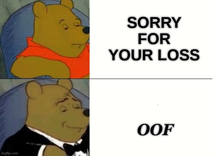 Fancy Winnie The Pooh Meme | SORRY FOR YOUR LOSS; OOF | image tagged in fancy winnie the pooh meme | made w/ Imgflip meme maker