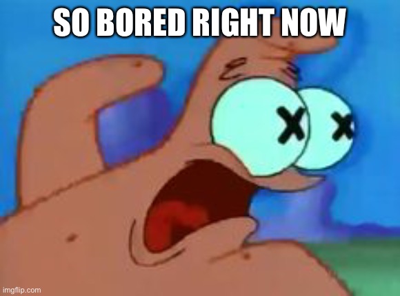 Patrick star | SO BORED RIGHT NOW | image tagged in patrick star | made w/ Imgflip meme maker