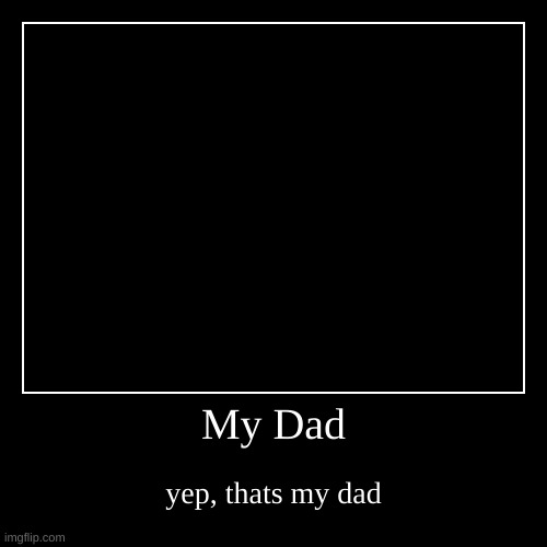 My dad | image tagged in funny,demotivationals | made w/ Imgflip demotivational maker