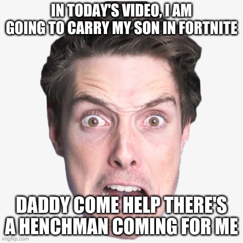 Lazarbeam | IN TODAY'S VIDEO, I AM GOING TO CARRY MY SON IN FORTNITE; DADDY COME HELP THERE'S A HENCHMAN COMING FOR ME | image tagged in lazarbeam | made w/ Imgflip meme maker