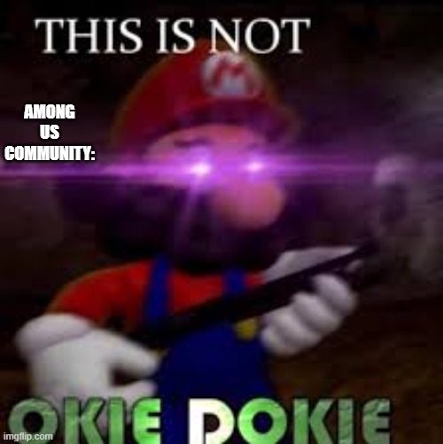 idk what this is | AMONG US COMMUNITY: | image tagged in this is not okie dokie | made w/ Imgflip meme maker
