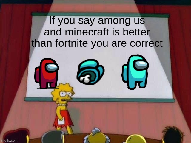 Lisa Simpson's Presentation | If you say among us and minecraft is better than fortnite you are correct | image tagged in lisa simpson's presentation | made w/ Imgflip meme maker