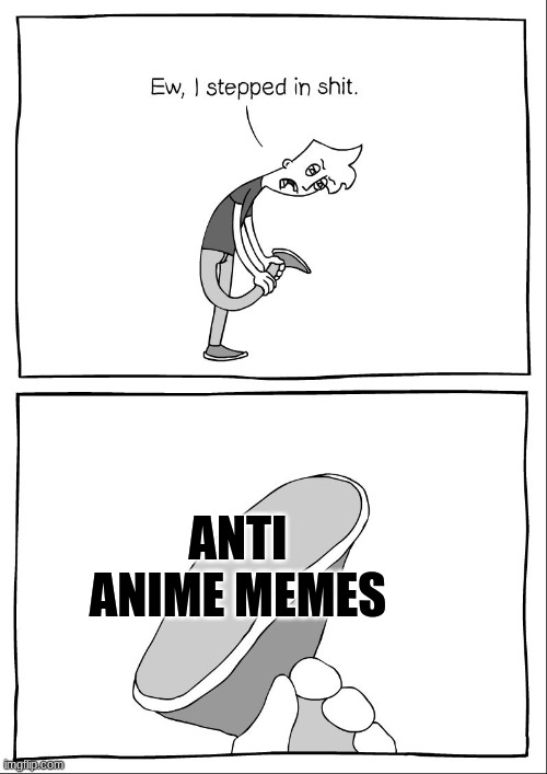 Join Antianimememes_suck stream to make fun of the boomers who have no respect | ANTI ANIME MEMES | image tagged in ew i stepped in shit,anti anime,gangstablook was here | made w/ Imgflip meme maker