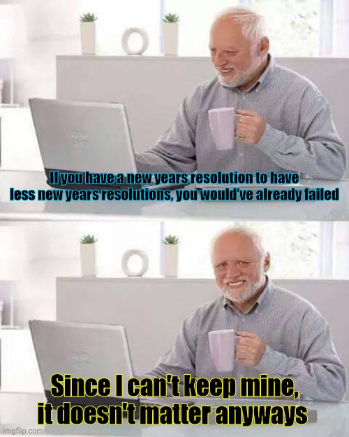 New years resolution are like lies with extra steps | If you have a new years resolution to have less new years resolutions, you would've already failed; Since I can't keep mine, it doesn't matter anyways | image tagged in memes,hide the pain harold,new years resolutions,2021,task failed successfully,funny | made w/ Imgflip meme maker