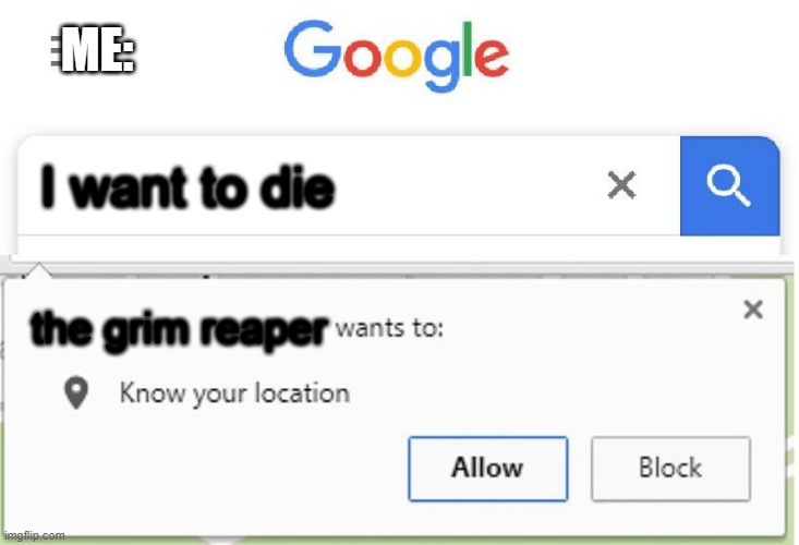 i want to die now... | ME:; I want to die; the grim reaper | image tagged in wants to know your location | made w/ Imgflip meme maker