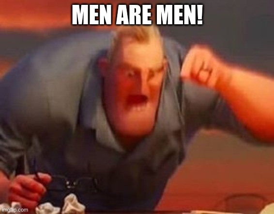 Mr incredible mad | MEN ARE MEN! | image tagged in mr incredible mad | made w/ Imgflip meme maker