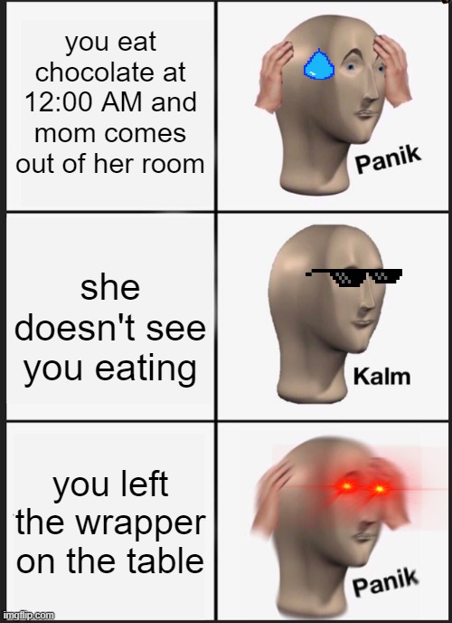 Panik Kalm Panik | you eat chocolate at 12:00 AM and mom comes out of her room; she doesn't see you eating; you left the wrapper on the table | image tagged in memes,panik kalm panik | made w/ Imgflip meme maker