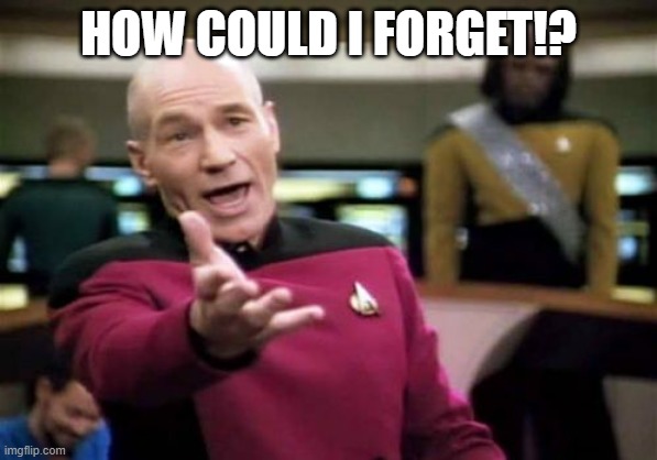 Picard Wtf Meme | HOW COULD I FORGET!? | image tagged in memes,picard wtf | made w/ Imgflip meme maker