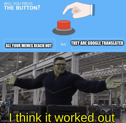 WILL YOU PRESS THE BUTTON They make All your memes but no sense reach hot  at all 