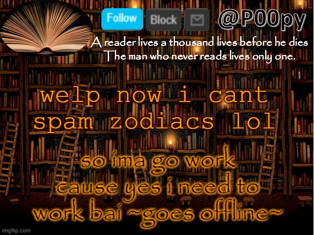 cantfindwhoasked | welp now i cant spam zodiacs lol; so ima go work cause yes i need to work bai ~goes offline~ | image tagged in poopy | made w/ Imgflip meme maker
