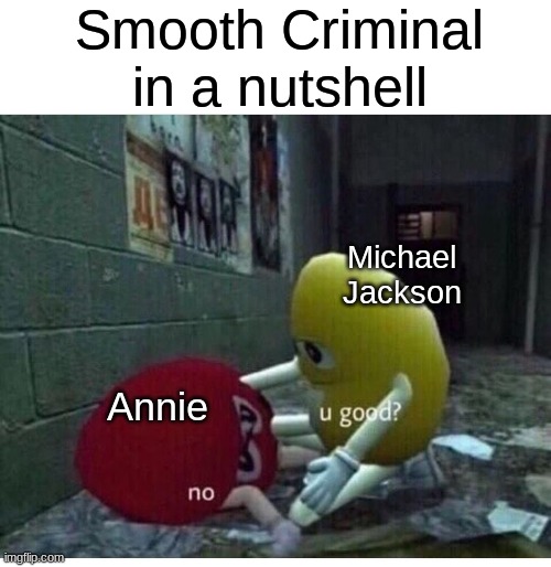 u good? no | Smooth Criminal in a nutshell; Michael Jackson; Annie | image tagged in u good no,memes,dank memes | made w/ Imgflip meme maker
