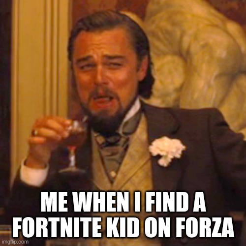 Fortnite kids | ME WHEN I FIND A FORTNITE KID ON FORZA | image tagged in funny,gaming | made w/ Imgflip meme maker