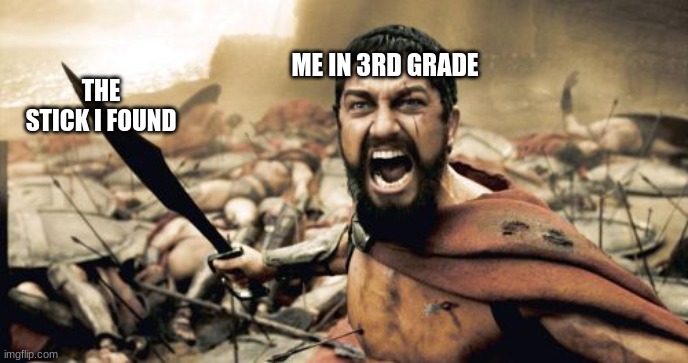 Sparta Leonidas | ME IN 3RD GRADE; THE STICK I FOUND | image tagged in memes,sparta leonidas | made w/ Imgflip meme maker