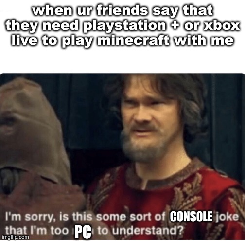 peasant joke | when ur friends say that they need playstation + or xbox live to play minecraft with me; CONSOLE; PC | image tagged in peasant joke | made w/ Imgflip meme maker