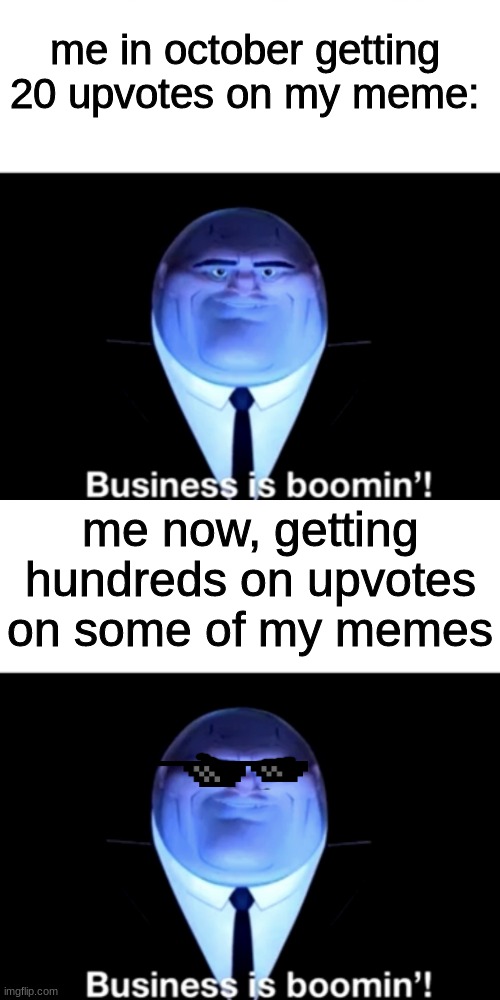 Relatable | me in october getting 20 upvotes on my meme:; me now, getting hundreds on upvotes on some of my memes | image tagged in kingpin business is boomin',memes,deal with it sunglasses,funny,upvotes,relatable | made w/ Imgflip meme maker