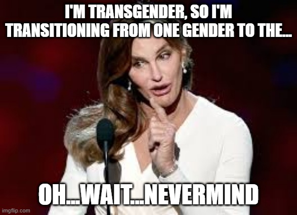Caitlin jenner | I'M TRANSGENDER, SO I'M TRANSITIONING FROM ONE GENDER TO THE... OH...WAIT...NEVERMIND | image tagged in caitlin jenner | made w/ Imgflip meme maker