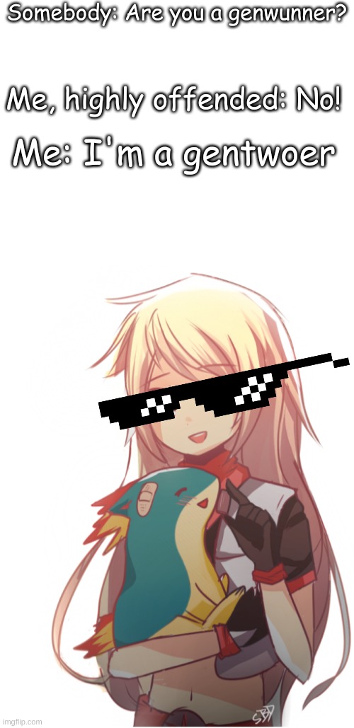 Somebody: Are you a genwunner? Me, highly offended: No! Me: I'm a gentwoer | image tagged in blank white template | made w/ Imgflip meme maker