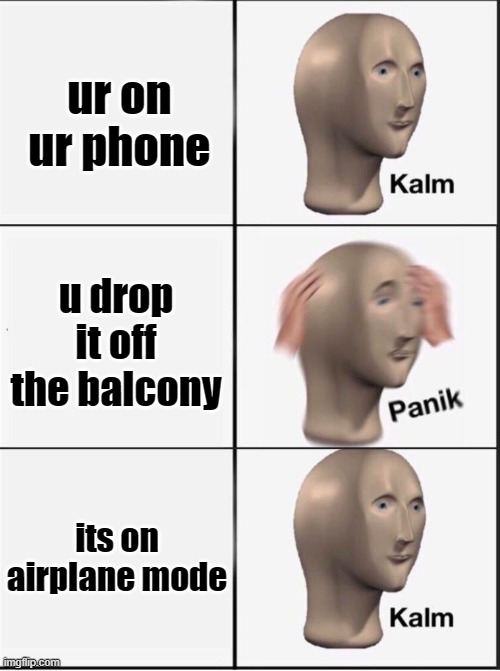 fear no more | ur on ur phone; u drop it off the balcony; its on airplane mode | image tagged in reverse kalm panik | made w/ Imgflip meme maker