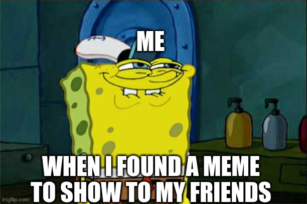 Don't You Squidward Meme | ME; WHEN I FOUND A MEME TO SHOW TO MY FRIENDS | image tagged in memes,funny | made w/ Imgflip meme maker