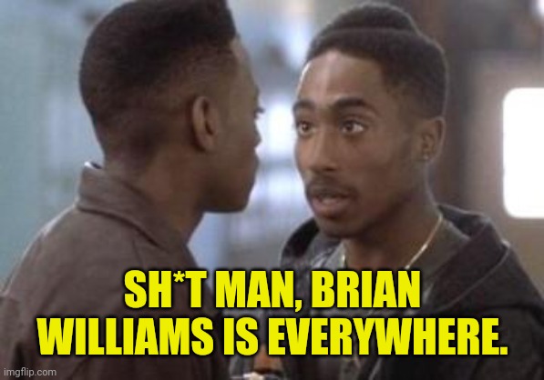 Tupac in Juice | SH*T MAN, BRIAN WILLIAMS IS EVERYWHERE. | image tagged in tupac in juice | made w/ Imgflip meme maker