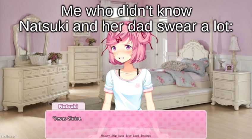 Jesus Christ | Me who didn't know Natsuki and her dad swear a lot: | image tagged in jesus christ | made w/ Imgflip meme maker