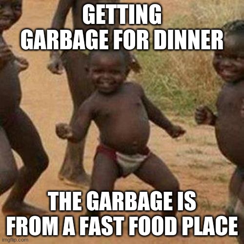 Still Pretty Sad Though | GETTING GARBAGE FOR DINNER; THE GARBAGE IS FROM A FAST FOOD PLACE | image tagged in memes,third world success kid,poverty,baby,star wars,funny | made w/ Imgflip meme maker